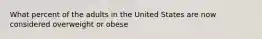 What percent of the adults in the United States are now considered overweight or obese