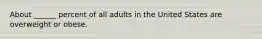 About ______ percent of all adults in the United States are overweight or obese.