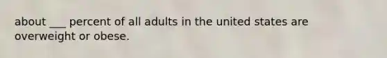 about ___ percent of all adults in the united states are overweight or obese.