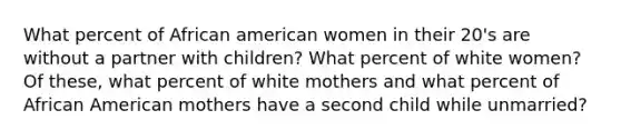 What percent of African american women in their 20's are without a partner with children? What percent of white women? Of these, what percent of white mothers and what percent of African American mothers have a second child while unmarried?