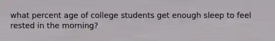what percent age of college students get enough sleep to feel rested in the morning?