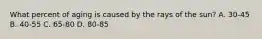 What percent of aging is caused by the rays of the sun? A. 30-45 B. 40-55 C. 65-80 D. 80-85