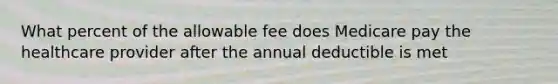 What percent of the allowable fee does Medicare pay the healthcare provider after the annual deductible is met