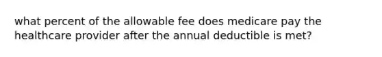 what percent of the allowable fee does medicare pay the healthcare provider after the annual deductible is met?