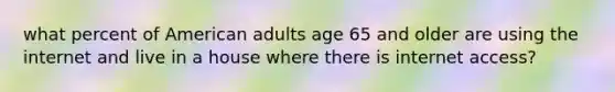 what percent of American adults age 65 and older are using the internet and live in a house where there is internet access?