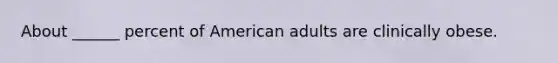 About ______ percent of American adults are clinically obese.
