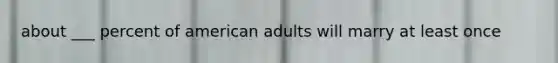 about ___ percent of american adults will marry at least once