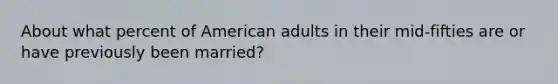 About what percent of American adults in their mid-fifties are or have previously been married?