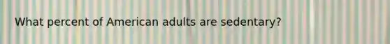 What percent of American adults are sedentary?