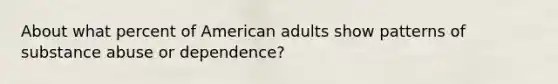 About what percent of American adults show patterns of substance abuse or dependence?