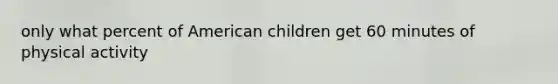 only what percent of American children get 60 minutes of physical activity