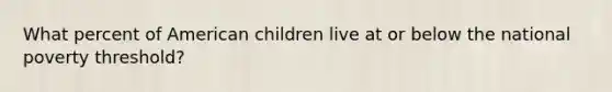 What percent of American children live at or below the national poverty threshold?