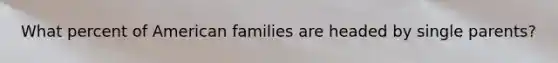 What percent of American families are headed by single parents?