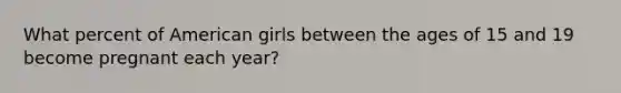 What percent of American girls between the ages of 15 and 19 become pregnant each year?