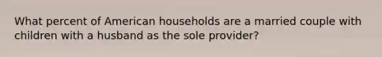 What percent of American households are a married couple with children with a husband as the sole provider?