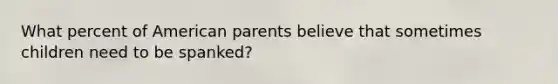 What percent of American parents believe that sometimes children need to be spanked?