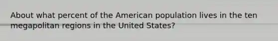 About what percent of the American population lives in the ten megapolitan regions in the United States?