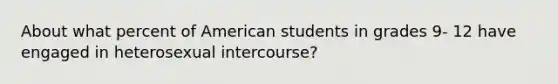 About what percent of American students in grades 9- 12 have engaged in heterosexual intercourse?