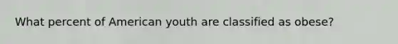 What percent of American youth are classified as obese?