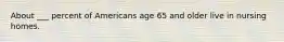 About ___ percent of Americans age 65 and older live in nursing homes.