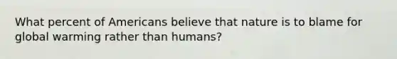 What percent of Americans believe that nature is to blame for global warming rather than humans?