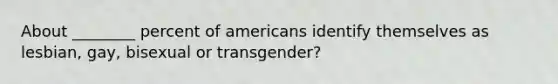 About ________ percent of americans identify themselves as lesbian, gay, bisexual or transgender?