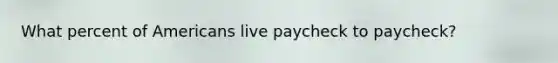 What percent of Americans live paycheck to paycheck?