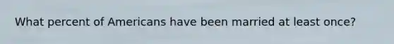 What percent of Americans have been married at least once?