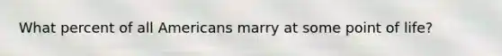 What percent of all Americans marry at some point of life?