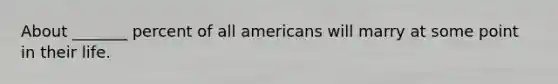 About _______ percent of all americans will marry at some point in their life.