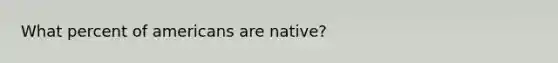 What percent of americans are native?