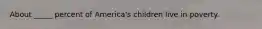 About _____ percent of America's children live in poverty.