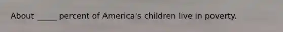 About _____ percent of America's children live in poverty.