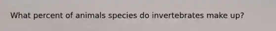 What percent of animals species do invertebrates make up?