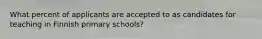 What percent of applicants are accepted to as candidates for teaching in Finnish primary schools?