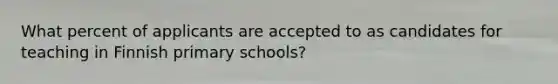 What percent of applicants are accepted to as candidates for teaching in Finnish primary schools?