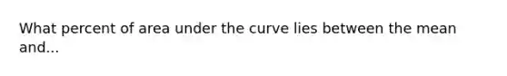 What percent of area under the curve lies between the mean and...