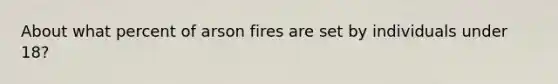 About what percent of arson fires are set by individuals under 18?