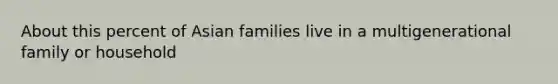 About this percent of Asian families live in a multigenerational family or household