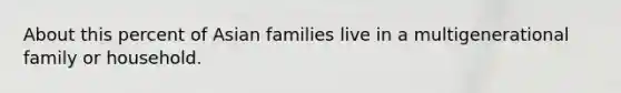 About this percent of Asian families live in a multigenerational family or household.