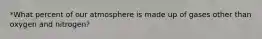 *What percent of our atmosphere is made up of gases other than oxygen and nitrogen?