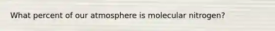 What percent of our atmosphere is molecular nitrogen?