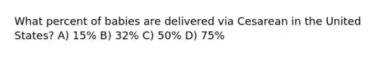 What percent of babies are delivered via Cesarean in the United States? A) 15% B) 32% C) 50% D) 75%