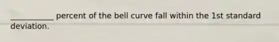 ___________ percent of the bell curve fall within the 1st standard deviation.