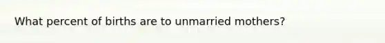 What percent of births are to unmarried mothers?