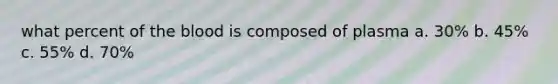 what percent of the blood is composed of plasma a. 30% b. 45% c. 55% d. 70%