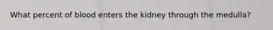 What percent of blood enters the kidney through the medulla?
