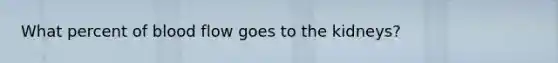 What percent of blood flow goes to the kidneys?