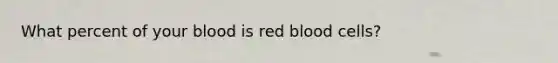 What percent of your blood is red blood cells?