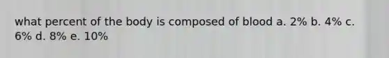 what percent of the body is composed of blood a. 2% b. 4% c. 6% d. 8% e. 10%